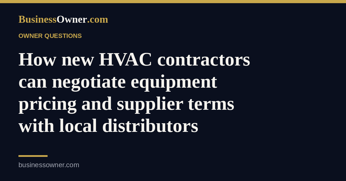 How new HVAC contractors can negotiate equipment pricing and supplier terms with local distributors