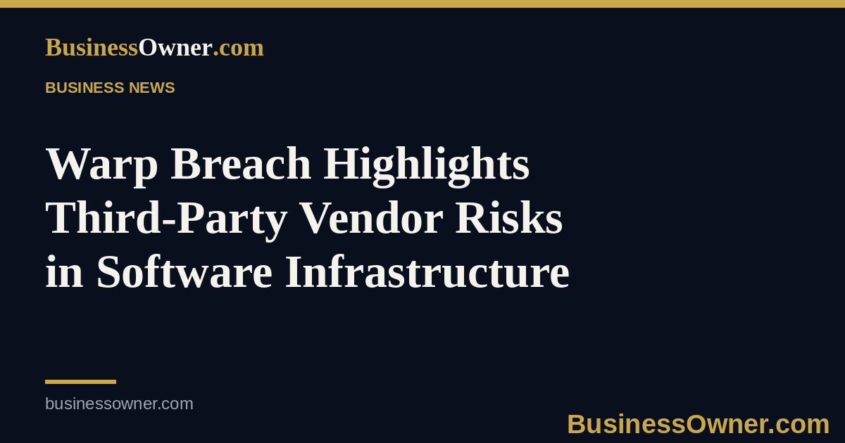Warp Breach Highlights Third-Party Vendor Risks in Software Infrastructure